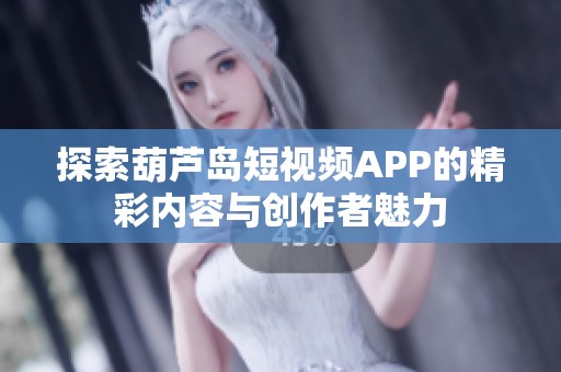 探索葫芦岛短视频APP的精彩内容与创作者魅力