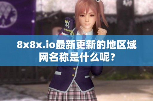 8x8x.io最新更新的地区域网名称是什么呢？