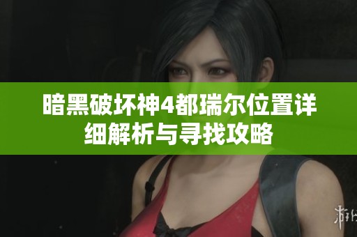 暗黑破坏神4都瑞尔位置详细解析与寻找攻略