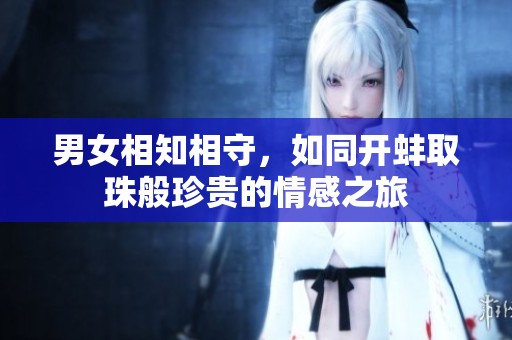 男女相知相守，如同开蚌取珠般珍贵的情感之旅
