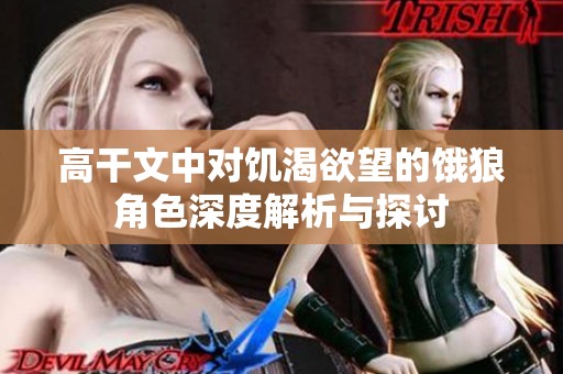 高干文中对饥渴欲望的饿狼角色深度解析与探讨