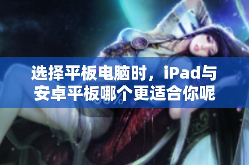 选择平板电脑时，iPad与安卓平板哪个更适合你呢