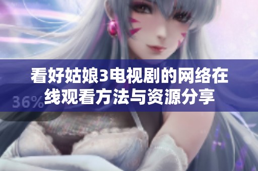 看好姑娘3电视剧的网络在线观看方法与资源分享