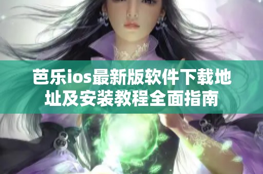 芭乐ios最新版软件下载地址及安装教程全面指南