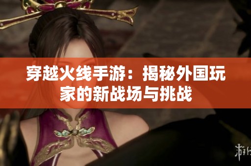 穿越火线手游：揭秘外国玩家的新战场与挑战