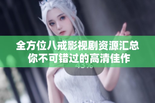 全方位八戒影视剧资源汇总 你不可错过的高清佳作