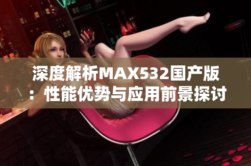 深度解析MAX532国产版：性能优势与应用前景探讨