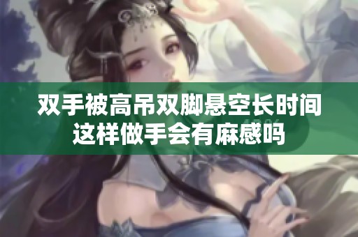 双手被高吊双脚悬空长时间这样做手会有麻感吗