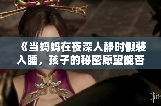 《当妈妈在夜深人静时假装入睡，孩子的秘密愿望能否实现》
