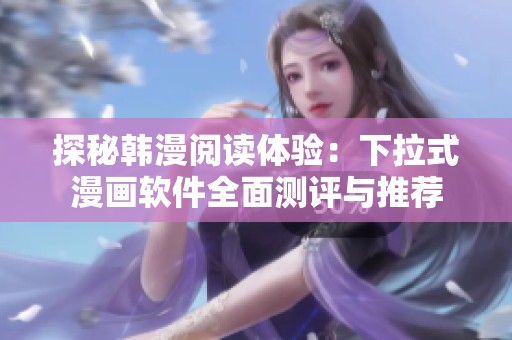探秘韩漫阅读体验：下拉式漫画软件全面测评与推荐