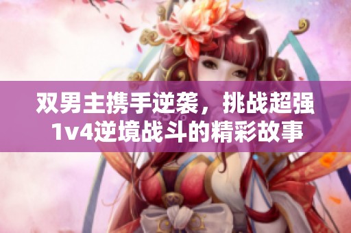 双男主携手逆袭，挑战超强1v4逆境战斗的精彩故事
