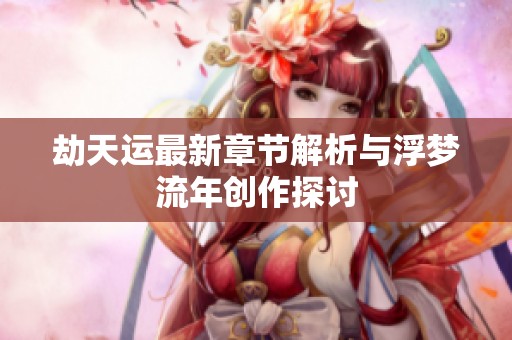 劫天运最新章节解析与浮梦流年创作探讨
