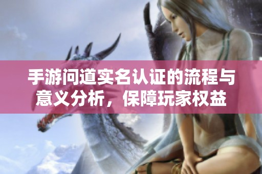 手游问道实名认证的流程与意义分析，保障玩家权益