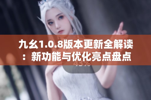 九幺1.0.8版本更新全解读：新功能与优化亮点盘点