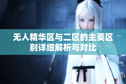 无人精华区与二区的主要区别详细解析与对比