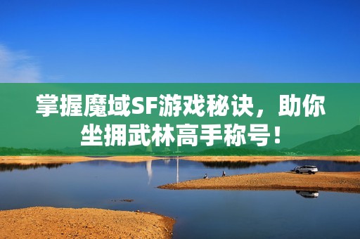 掌握魔域SF游戏秘诀，助你坐拥武林高手称号！