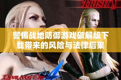 警惕战地防御游戏破解版下载带来的风险与法律后果