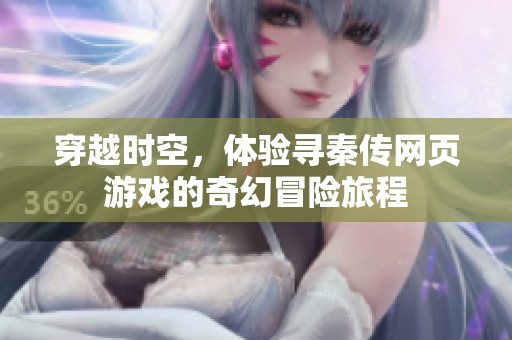 穿越时空，体验寻秦传网页游戏的奇幻冒险旅程