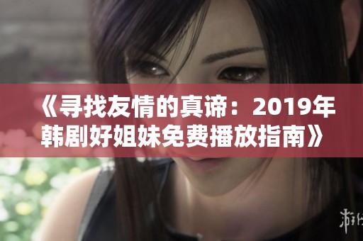 《寻找友情的真谛：2019年韩剧好姐妹免费播放指南》