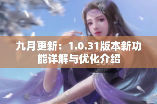 九月更新：1.0.31版本新功能详解与优化介绍
