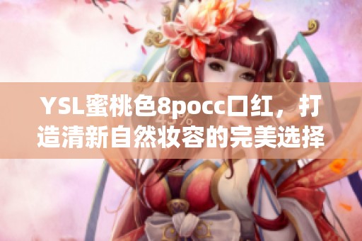 YSL蜜桃色8pocc口红，打造清新自然妆容的完美选择