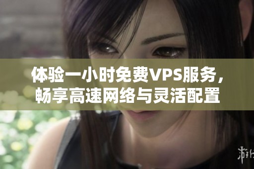 体验一小时免费VPS服务，畅享高速网络与灵活配置