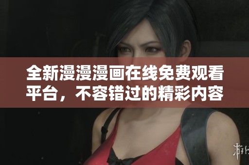 全新漫漫漫画在线免费观看平台，不容错过的精彩内容