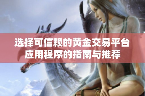 选择可信赖的黄金交易平台应用程序的指南与推荐