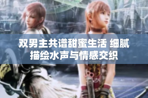 双男主共谱甜蜜生活 细腻描绘水声与情感交织