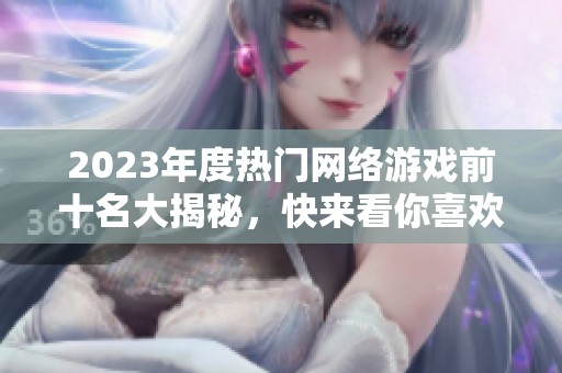 2023年度热门网络游戏前十名大揭秘，快来看你喜欢的游戏是否上榜