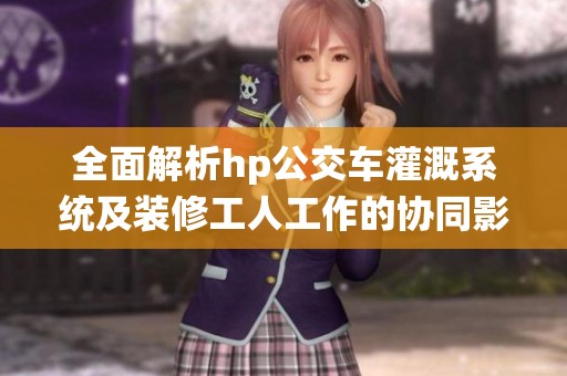 全面解析hp公交车灌溉系统及装修工人工作的协同影响
