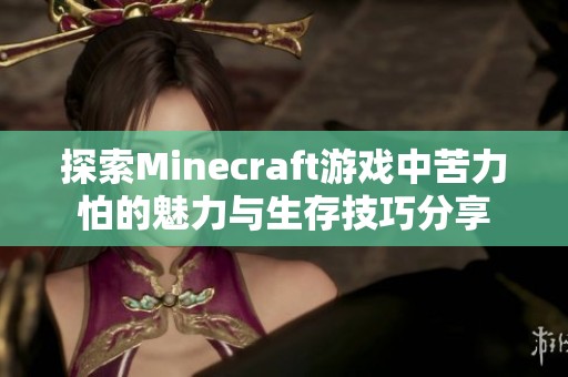探索Minecraft游戏中苦力怕的魅力与生存技巧分享