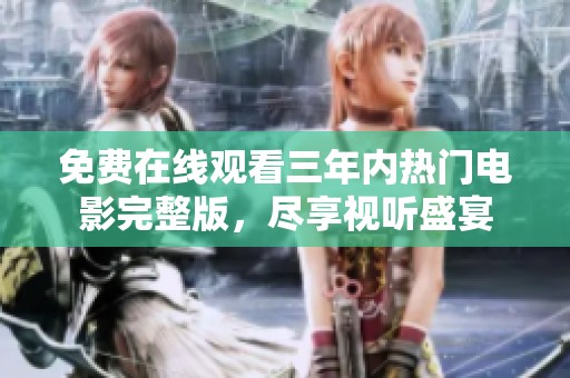 免费在线观看三年内热门电影完整版，尽享视听盛宴