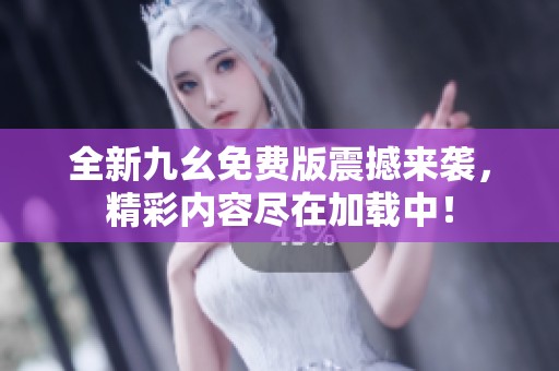 全新九幺免费版震撼来袭，精彩内容尽在加载中！