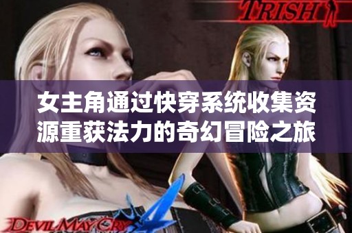 女主角通过快穿系统收集资源重获法力的奇幻冒险之旅