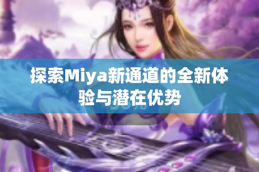探索Miya新通道的全新体验与潜在优势