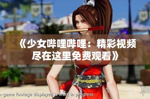 《少女哔哩哔哩：精彩视频尽在这里免费观看》