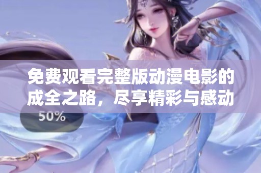 免费观看完整版动漫电影的成全之路，尽享精彩与感动