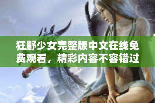 狂野少女完整版中文在线免费观看，精彩内容不容错过