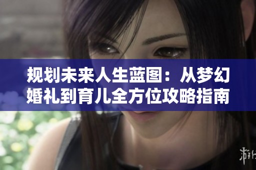 规划未来人生蓝图：从梦幻婚礼到育儿全方位攻略指南