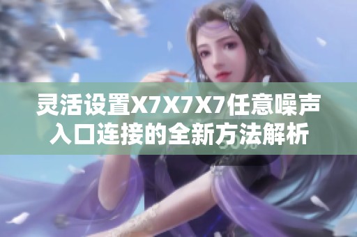 灵活设置X7X7X7任意噪声入口连接的全新方法解析