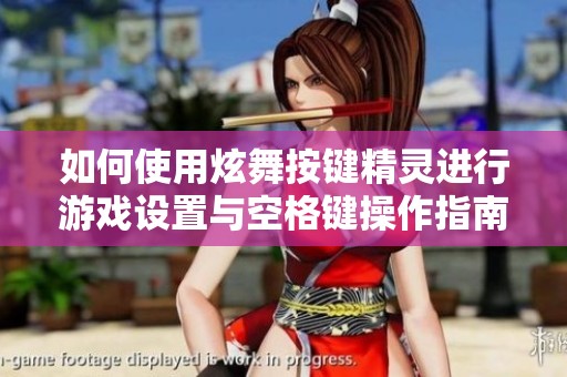 如何使用炫舞按键精灵进行游戏设置与空格键操作指南