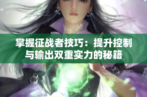 掌握征战者技巧：提升控制与输出双重实力的秘籍