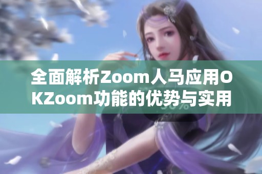 全面解析Zoom人马应用OKZoom功能的优势与实用性