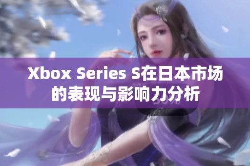 Xbox Series S在日本市场的表现与影响力分析