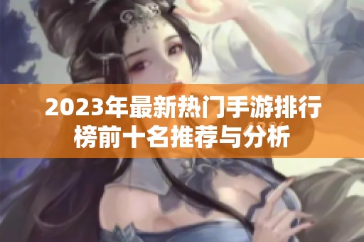 2023年最新热门手游排行榜前十名推荐与分析
