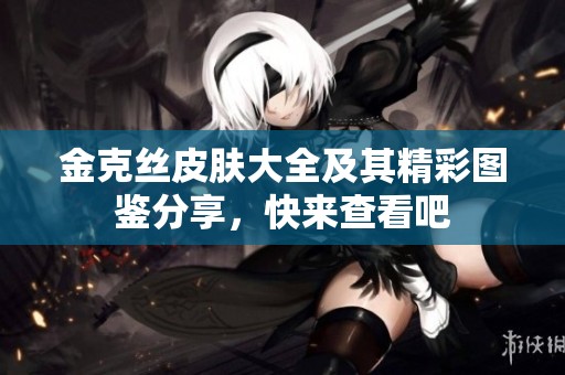 金克丝皮肤大全及其精彩图鉴分享，快来查看吧