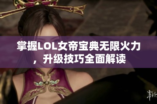 掌握LOL女帝宝典无限火力，升级技巧全面解读