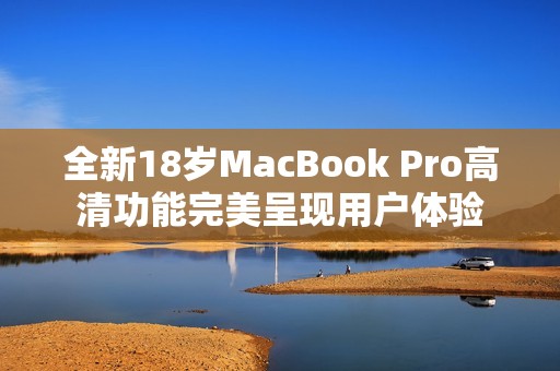 全新18岁MacBook Pro高清功能完美呈现用户体验