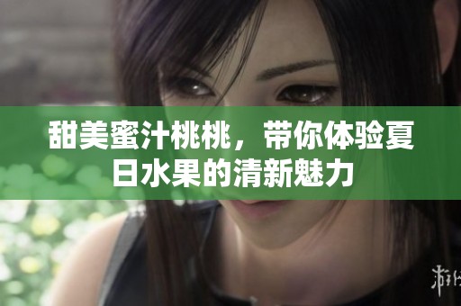 甜美蜜汁桃桃，带你体验夏日水果的清新魅力